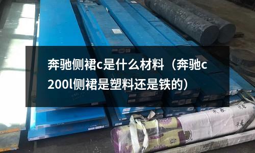 奔馳側(cè)裙c是什么材料(奔馳c200l側(cè)裙是塑料還是鐵的)