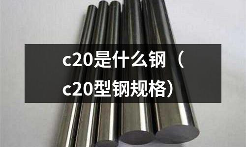 c20是什么鋼(c20型鋼規格)