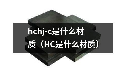 hchj-c是什么材質(HC是什么材質)
