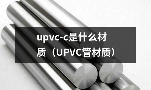 upvc-c是什么材質(UPVC管材質)