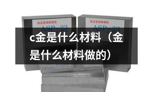 c金是什么材料(金是什么材料做的)