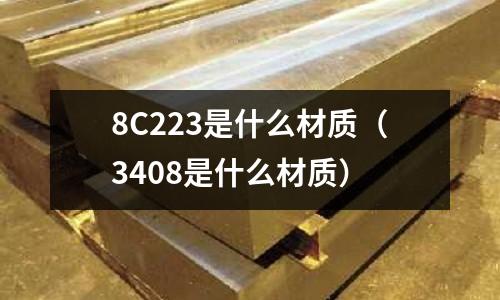 8C223是什么材質(3408是什么材質)