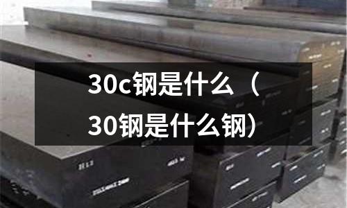 30c鋼是什么(30鋼是什么鋼)