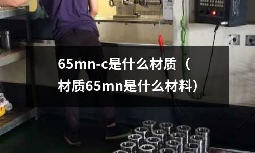 65mn-c是什么材質(材質65mn是什么材料)