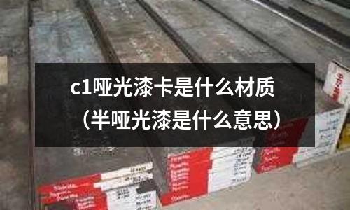 c1啞光漆卡是什么材質(半啞光漆是什么意思)