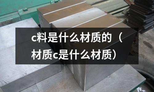 c料是什么材質的(材質c是什么材質)