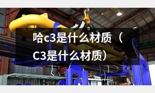 哈c3是什么材質(C3是什么材質)
