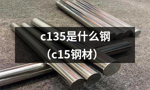 c135是什么鋼(c15鋼材)