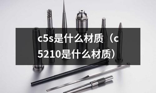c5s是什么材質(c5210是什么材質)