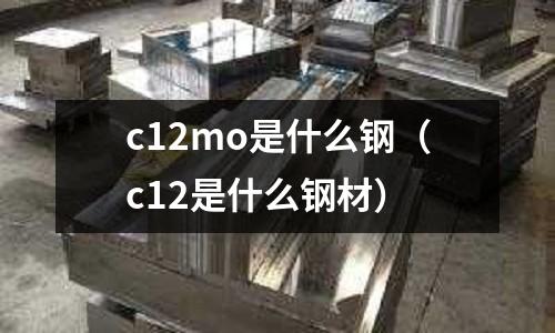c12mo是什么鋼(c12是什么鋼材)