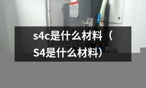 s4c是什么材料(S4是什么材料)