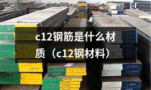 c12鋼筋是什么材質(c12鋼材料)
