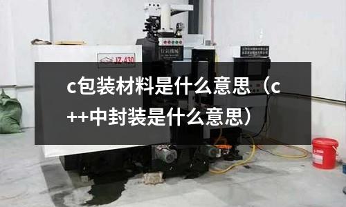 c包裝材料是什么意思（c++中封裝是什么意思）