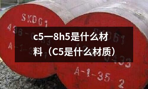 c5一8h5是什么材料(C5是什么材質(zhì))