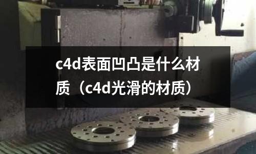 c4d表面凹凸是什么材質(c4d光滑的材質)