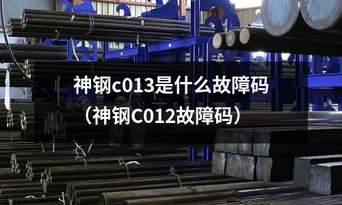 神鋼c013是什么故障碼(神鋼C012故障碼)