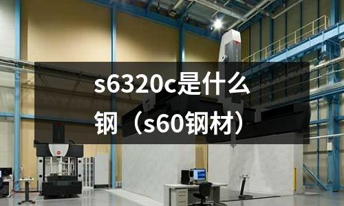 s6320c是什么鋼（s60鋼材）