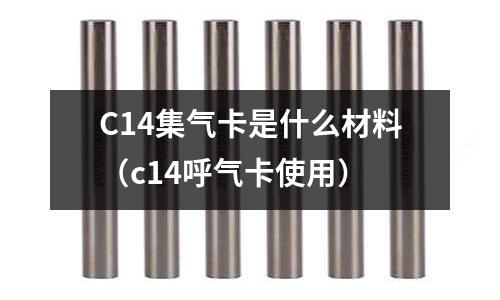 C14集氣卡是什么材料（c14呼氣卡使用）