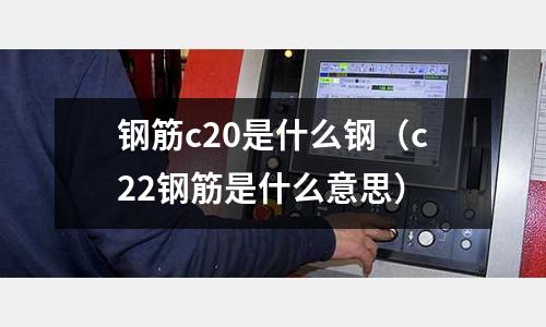 鋼筋c20是什么鋼(c22鋼筋是什么意思)