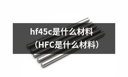 hf45c是什么材料(HFC是什么材料)