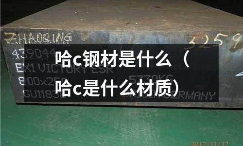 哈c鋼材是什么（哈c是什么材質）