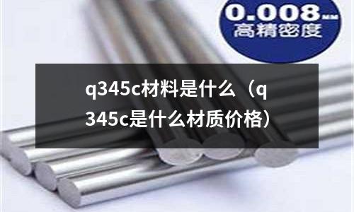 q345c材料是什么（q345c是什么材質價格）