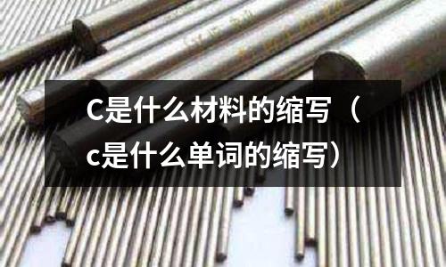 C是什么材料的縮寫(c是什么單詞的縮寫)