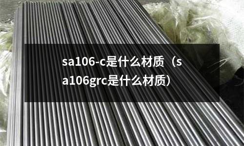 sa106-c是什么材質(sa106grc是什么材質)
