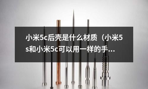 小米5c后殼是什么材質(小米5s和小米5c可以用一樣的手機殼嗎)