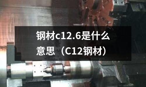鋼材c12.6是什么意思（C12鋼材）