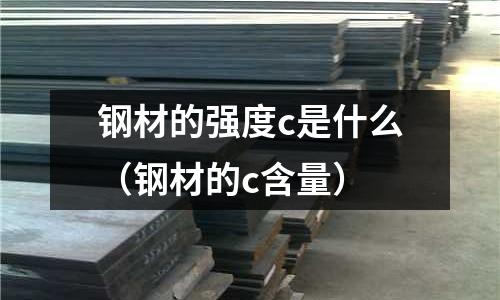 鋼材的強(qiáng)度c是什么(鋼材的c含量)