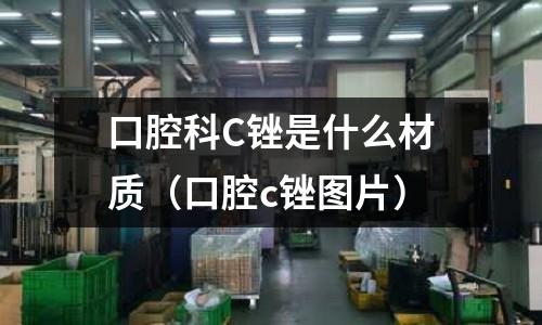 口腔科C銼是什么材質(口腔c銼圖片)