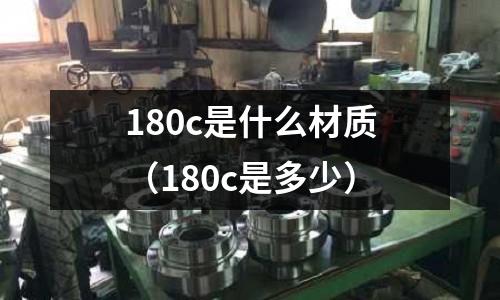 180c是什么材質(zhì)（180c是多少）