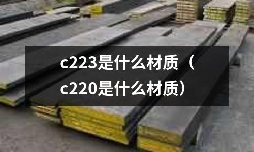 c223是什么材質(c220是什么材質)
