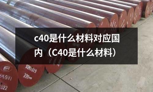 c40是什么材料對應國內（C40是什么材料）