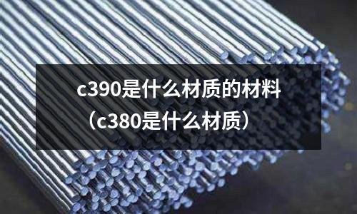 c390是什么材質的材料(c380是什么材質)