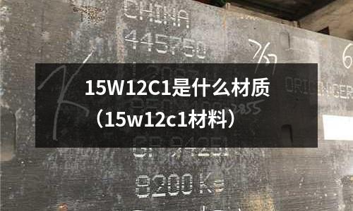 15W12C1是什么材質(zhì)（15w12c1材料）