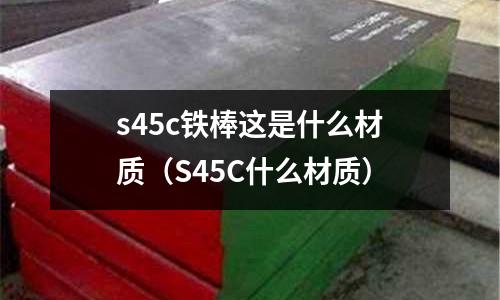 s45c鐵棒這是什么材質(S45C什么材質)