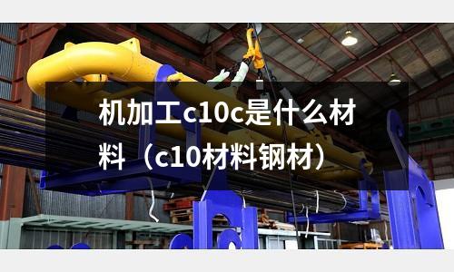 機加工c10c是什么材料(c10材料鋼材)