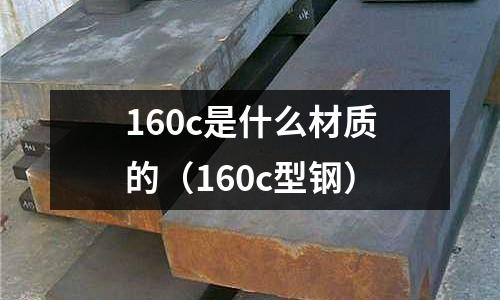 160c是什么材質的（160c型鋼）