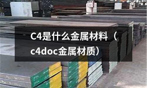 C4是什么金屬材料(c4doc金屬材質)