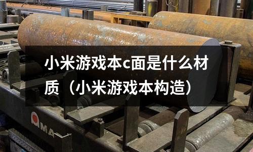 小米游戲本c面是什么材質(小米游戲本構造)