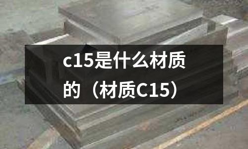 c15是什么材質的（材質C15）