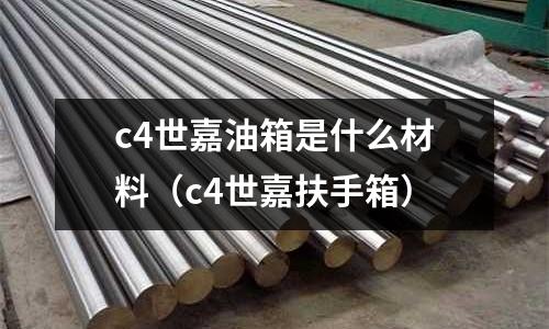 c4世嘉油箱是什么材料(c4世嘉扶手箱)