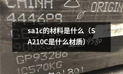 sa1c的材料是什么(SA210C是什么材質)