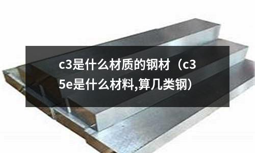 c3是什么材質的鋼材(c35e是什么材料,算幾類鋼)