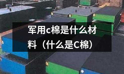 軍用c棉是什么材料（什么是C棉）