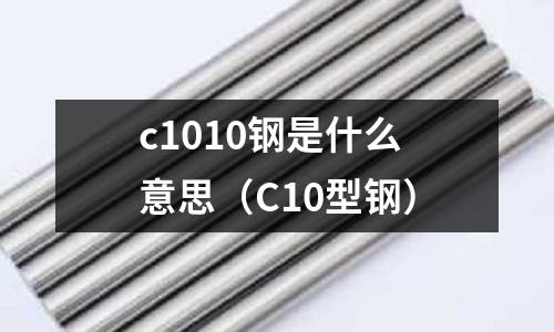 c1010鋼是什么意思(C10型鋼)