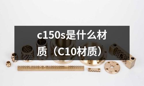 c150s是什么材質(C10材質)