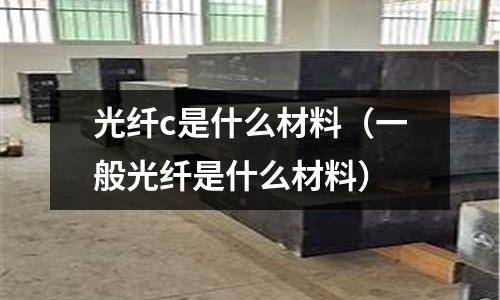 光纖c是什么材料(一般光纖是什么材料)